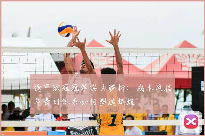 德甲欧冠冠军实力解析：战术风格与青训体系如何塑造辉煌