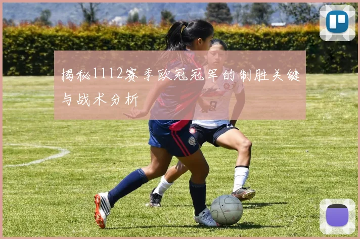 揭秘1112赛季欧冠冠军的制胜关键与战术分析