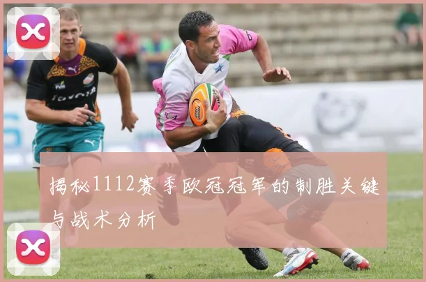 揭秘1112赛季欧冠冠军的制胜关键与战术分析